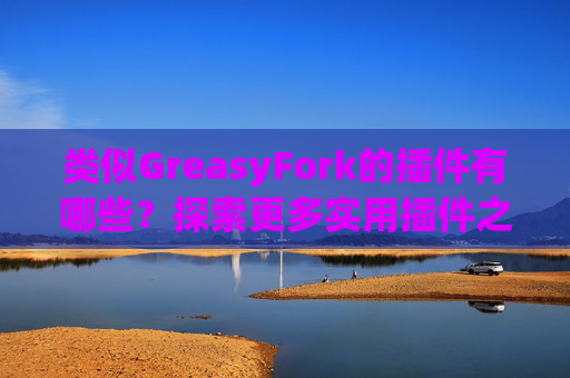 类似GreasyFork的插件有哪些？探索更多实用插件之旅